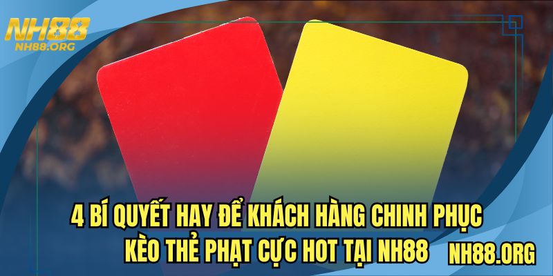 4 bí quyết hay để khách hàng chinh phục kèo thẻ phạt cực hot tại NH88
