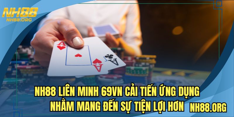 NH88 liên minh 69VN cải tiến ứng dụng nhằm mang đến sự tiện lợi hơn