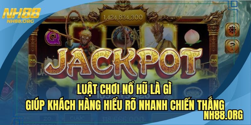 Luật chơi nổ hũ là gì giúp khách hàng hiểu rõ nhanh chiến thắng 