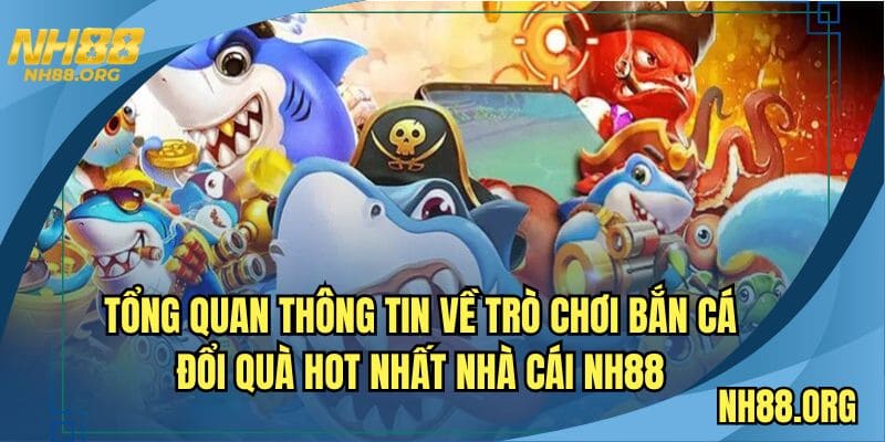 Tổng quan thông tin về trò chơi bắn cá đổi quà hot nhất nhà cái NH88
